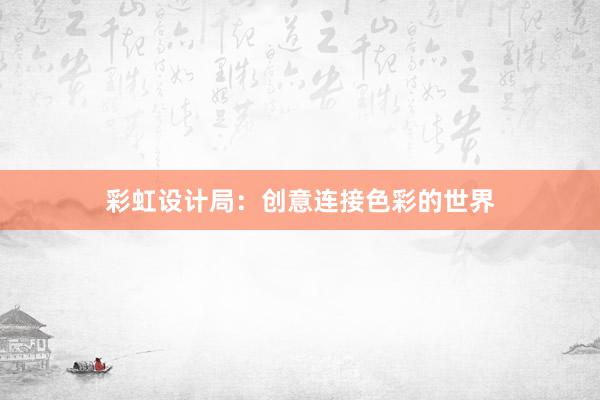 彩虹设计局：创意连接色彩的世界