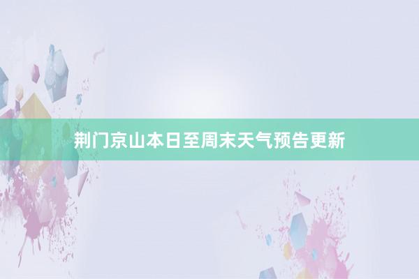 荆门京山本日至周末天气预告更新